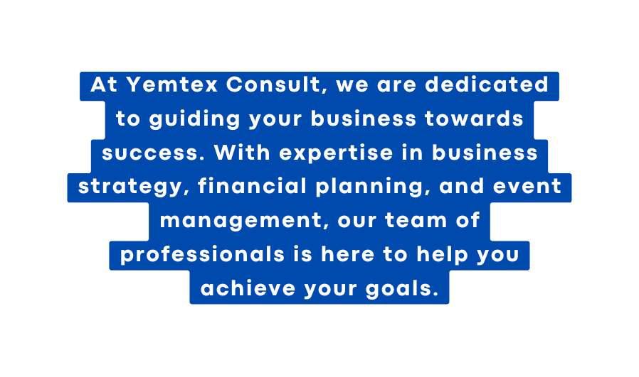 At Yemtex Consult we are dedicated to guiding your business towards success With expertise in business strategy financial planning and event management our team of professionals is here to help you achieve your goals