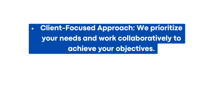 Client Focused Approach We prioritize your needs and work collaboratively to achieve your objectives