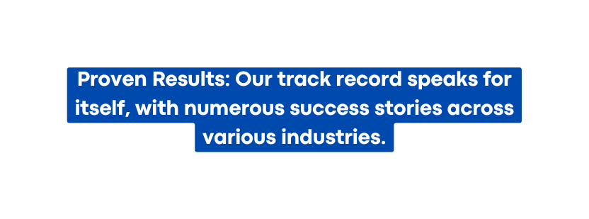 Proven Results Our track record speaks for itself with numerous success stories across various industries